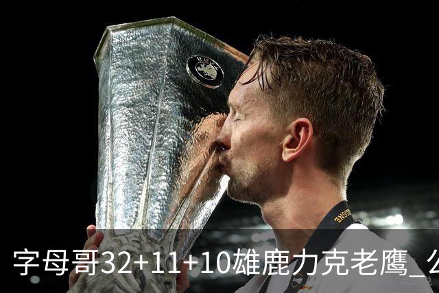 字母哥32+11+10雄鹿力克老鹰 公牛擒鹈鹕2连胜